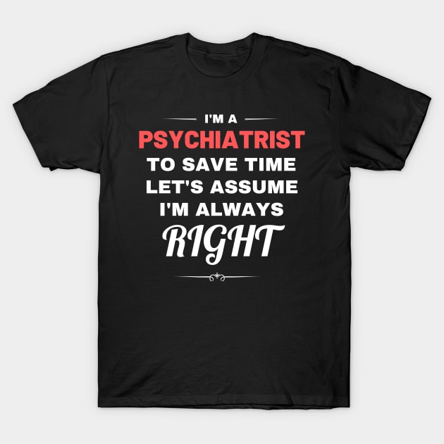 I'm a Psychiatrist to Save Time Let's Assume I'm Always Right T-Shirt by Crafty Mornings